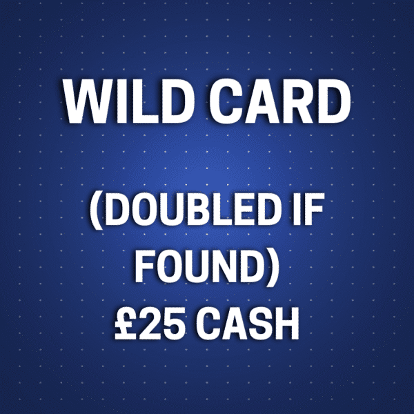 Wild Card (DOUBLED IF FOUND) | £25 Cash